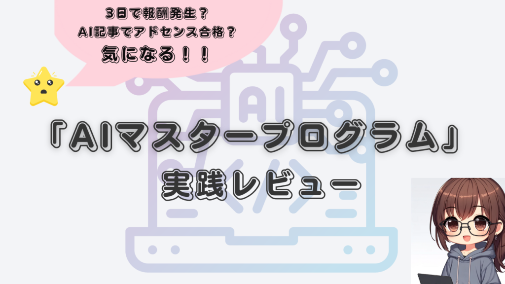 3日で報酬発生？AI記事でアドセンス合格？気になる！！「AIマスタープログラム」実践レビュー